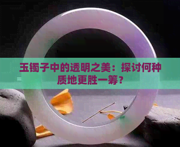 玉镯子中的透明之美：探讨何种质地更胜一筹？