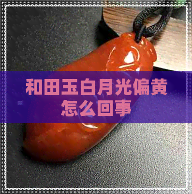 和田玉白月光偏黄怎么回事