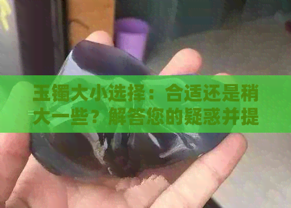 玉镯大小选择：合适还是稍大一些？解答您的疑惑并提供建议