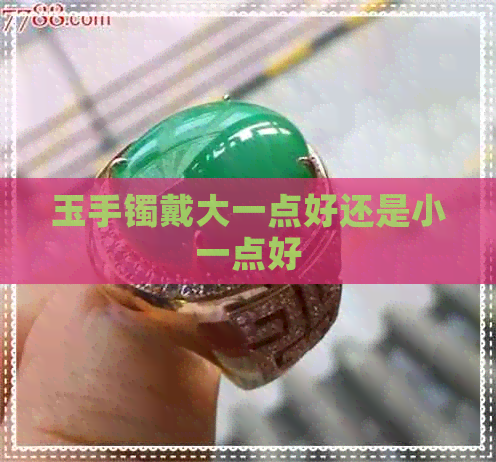 玉手镯戴大一点好还是小一点好