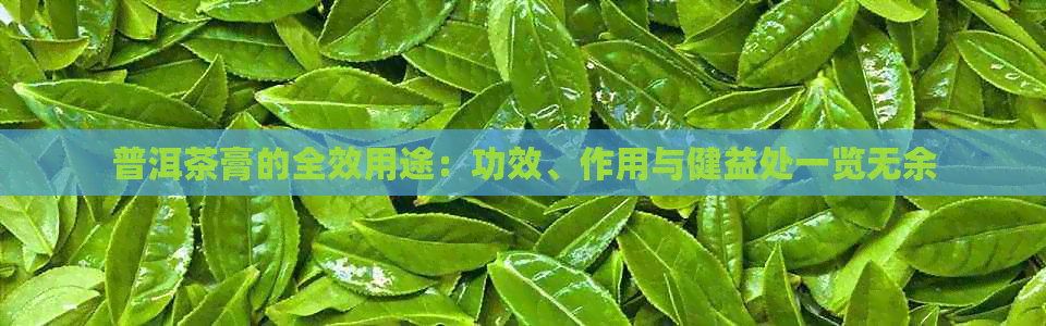 普洱茶膏的全效用途：功效、作用与健益处一览无余