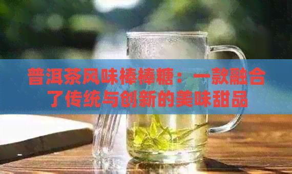 普洱茶风味棒棒糖：一款融合了传统与创新的美味甜品