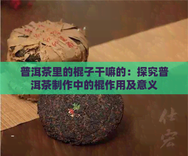 普洱茶里的棍子干嘛的：探究普洱茶制作中的棍作用及意义