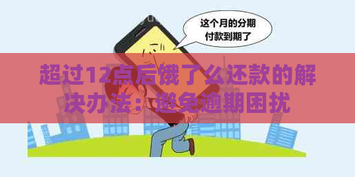 超过12点后饿了么还款的解决办法：避免逾期困扰