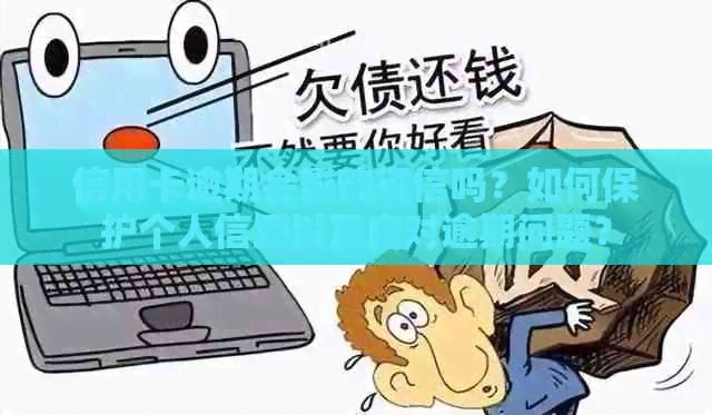 信用卡逾期会影响吗？如何保护个人信用以及应对逾期问题？