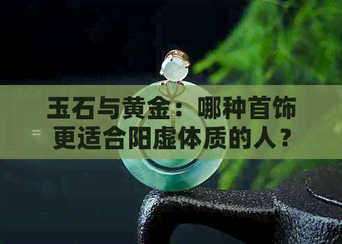 玉石与黄金：哪种首饰更适合阳虚体质的人？