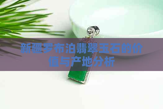 新疆罗布泊翡翠玉石的价值与产地分析