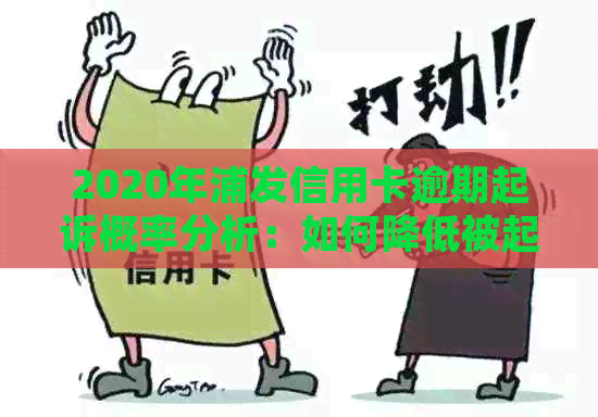 2020年浦发信用卡逾期起诉概率分析：如何降低被起诉的风险及应对措