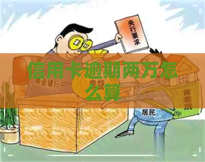 信用卡逾期两万怎么算