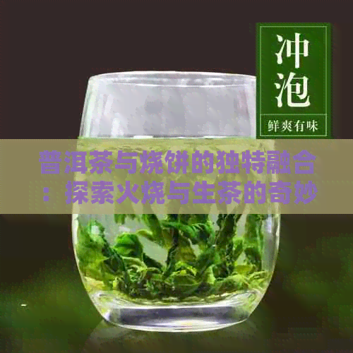 普洱茶与烧饼的独特融合：探索火烧与生茶的奇妙搭配