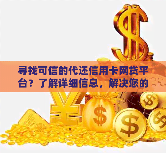 寻找可信的代还信用卡网贷平台？了解详细信息，解决您的疑虑