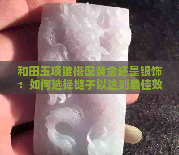 和田玉项链搭配黄金还是银饰：如何选择链子以达到更佳效果