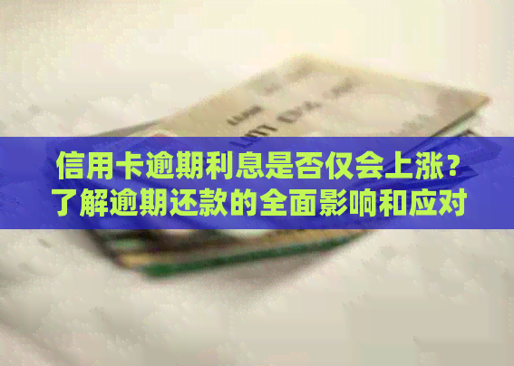 信用卡逾期利息是否仅会上涨？了解逾期还款的全面影响和应对策略