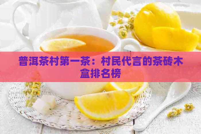 普洱茶村之一茶：村民代言的茶砖木盒排名榜