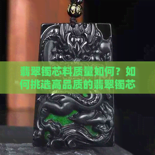 翡翠镯芯料质量如何？如何挑选高品质的翡翠镯芯料？