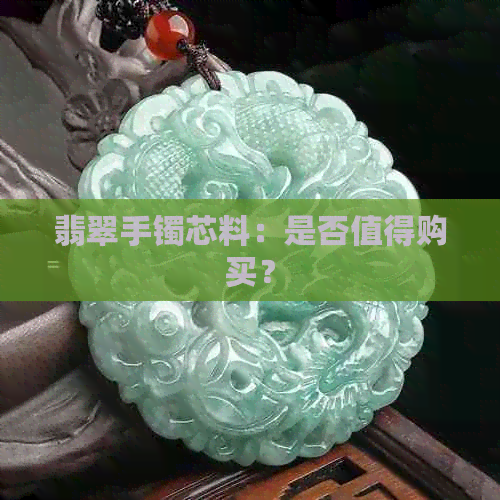 翡翠手镯芯料：是否值得购买？