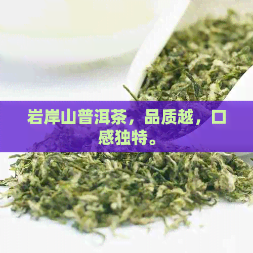 岩岸山普洱茶，品质越，口感独特。