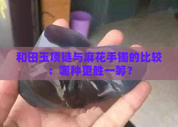 和田玉项链与麻花手镯的比较：哪种更胜一筹？