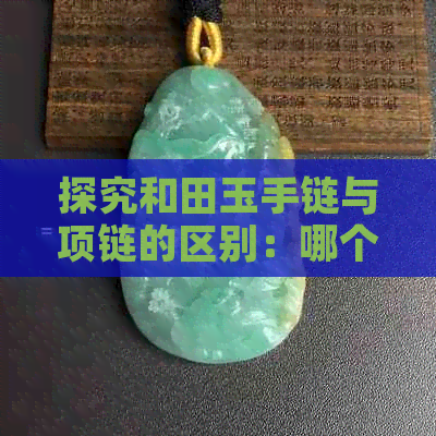 探究和田玉手链与项链的区别：哪个更适合你？