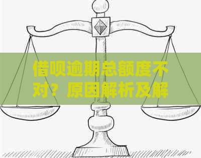 借呗逾期总额度不对？原因解析及解决办法全面解答！