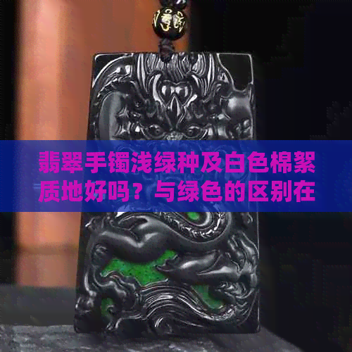 翡翠手镯浅绿种及白色棉絮质地好吗？与绿色的区别在哪里？