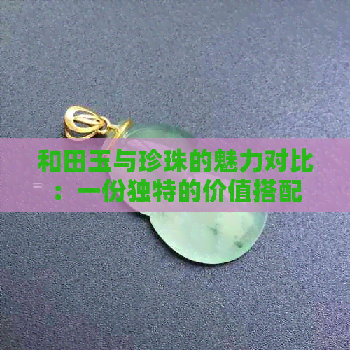 和田玉与珍珠的魅力对比：一份独特的价值搭配