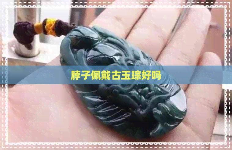 脖子佩戴古玉琮好吗