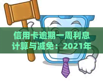 信用卡逾期一周利息计算与减免：2021年逾期一个周的费用情况