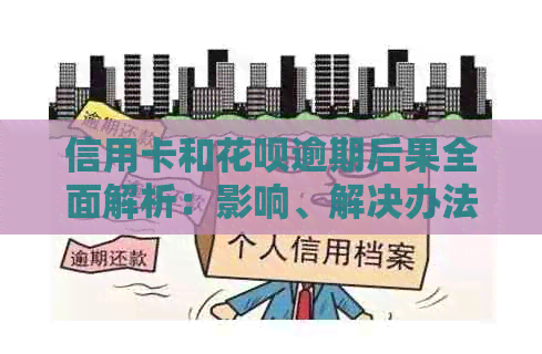 信用卡和花呗逾期后果全面解析：影响、解决办法和预防措一次看清