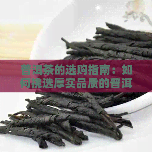 普洱茶的选购指南：如何挑选厚实品质的普洱茶叶？