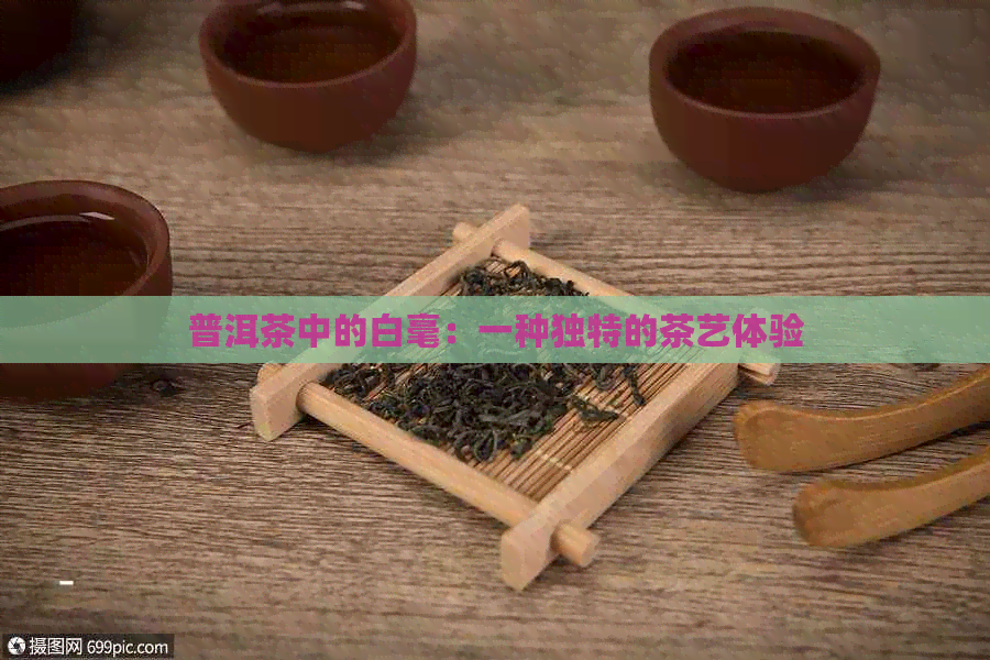 普洱茶中的白毫：一种独特的茶艺体验