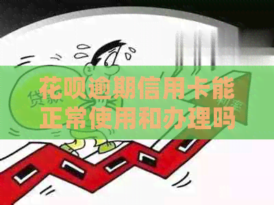 花呗逾期信用卡能正常使用和办理吗？会降低额度或停卡吗？