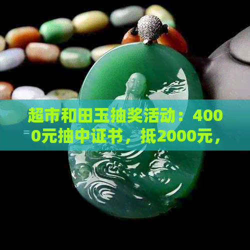 超市和田玉抽奖活动：4000元抽中证书，抵2000元，真的吗？