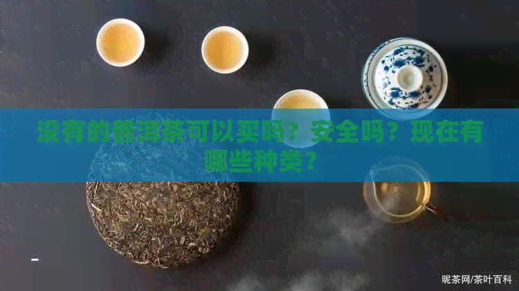 没有的普洱茶可以买吗？安全吗？现在有哪些种类？