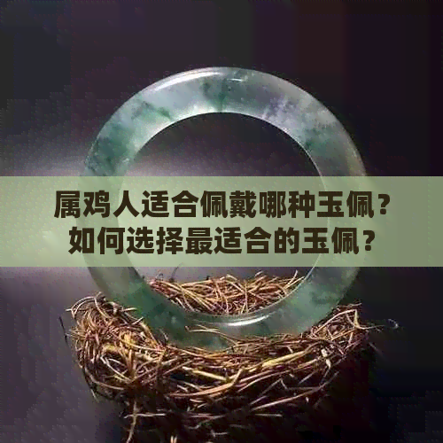 属鸡人适合佩戴哪种玉佩？如何选择最适合的玉佩？