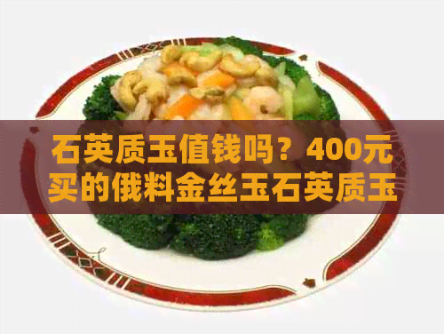 石英质玉值钱吗？400元买的俄料金丝玉石英质玉怎么样？