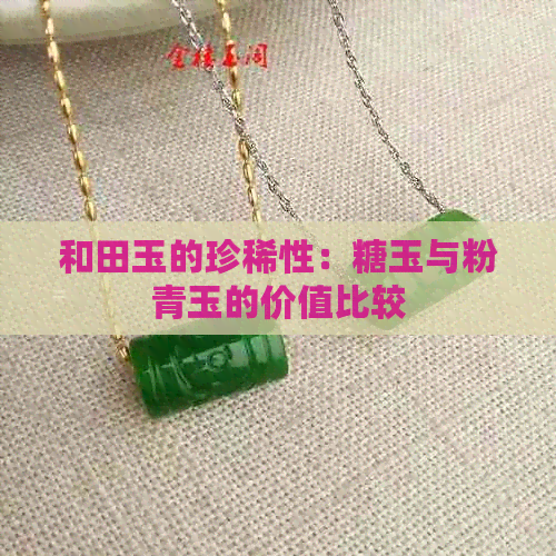 和田玉的珍稀性：糖玉与粉青玉的价值比较