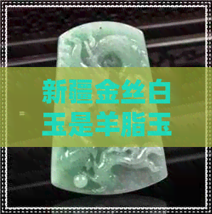 新疆金丝白玉是羊脂玉吗