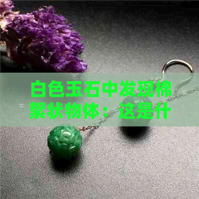 白色玉石中发现棉絮状物体：这是什么？如何处理？