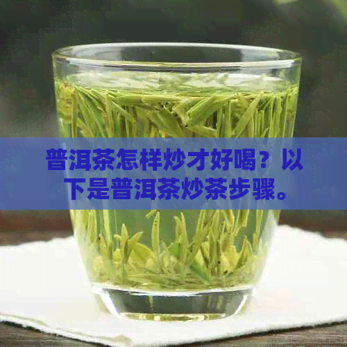 普洱茶怎样炒才好喝？以下是普洱茶炒茶步骤。