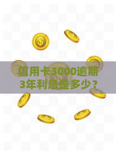 信用卡3000逾期3年利息是多少？逾期三年应如何补救？