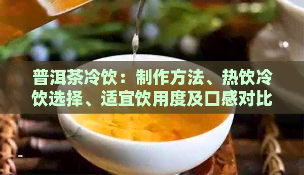 普洱茶冷饮：制作方法、热饮冷饮选择、适宜饮用度及口感对比