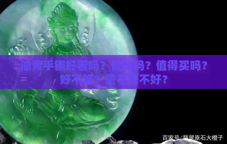 油青手镯好看吗？值钱吗？值得买吗？好不好？是不是不好？