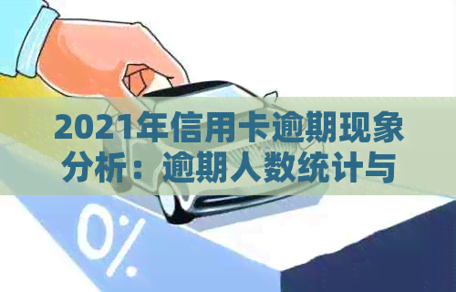 2021年信用卡逾期现象分析：逾期人数统计与原因探讨