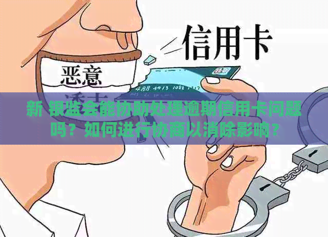 新 银监会能协助处理逾期信用卡问题吗？如何进行协商以消除影响？