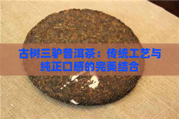 古树三驴普洱茶：传统工艺与纯正口感的完美结合