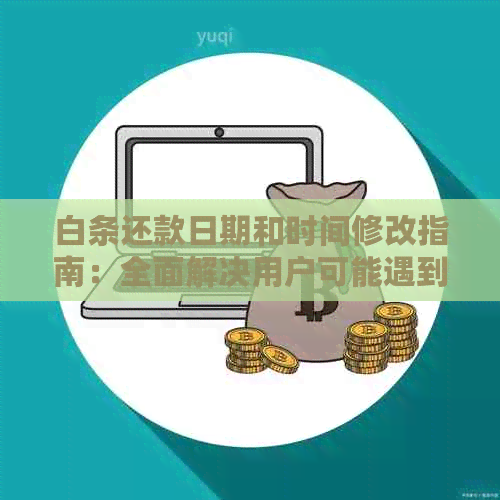 白条还款日期和时间修改指南：全面解决用户可能遇到的问题