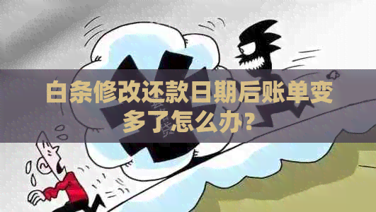 白条修改还款日期后账单变多了怎么办？