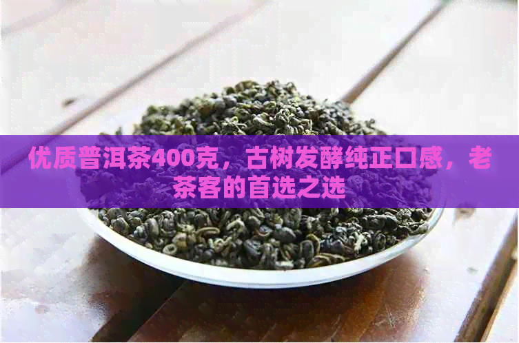 优质普洱茶400克，古树发酵纯正口感，老茶客的首选之选