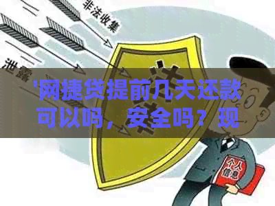 '网捷贷提前几天还款可以吗，安全吗？现在还可以贷款吗？提前还款好不好？'